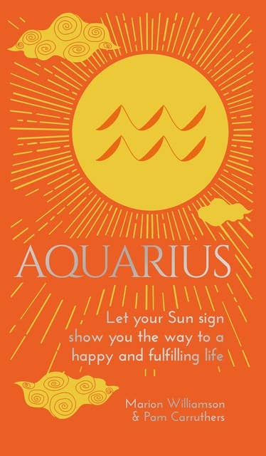 Aquarius: Let Your Sun Sign Show You the Way to a Happy and Fulfilling Life