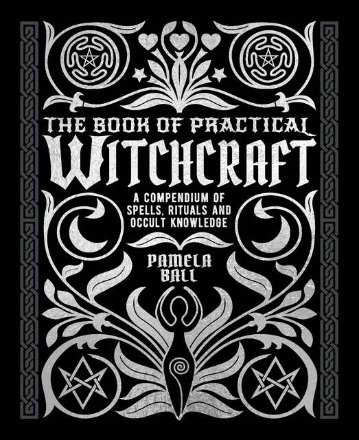 The Book of Practical Witchcraft: A Compendium of Spells, Rituals and Occult Knowledge