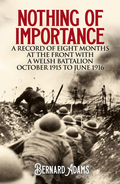 Nothing of Importance: A Record of Eight Months at the Front with a Welsh Battalion - October 1915 to June 1916