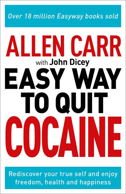 Allen Carr: The Easy Way to Quit Cocaine: Rediscover Your True Self and Enjoy Freedom, Health, and Happiness