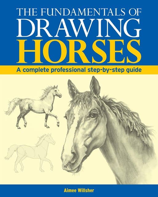 The Fundamentals of Drawing Horses: A Complete Professional Step-By-Step Guide