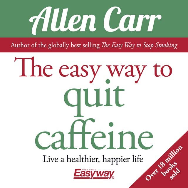 The Easy Way to Quit Caffeine: Live a healthier, happier life