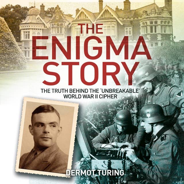 The Enigma Story: The Truth Behind the 'Unbreakable' World War II Cipher