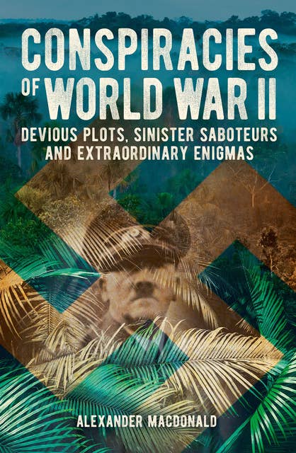 Conspiracies of World War II: Devious Plots, Sinisters Saboteurs and Extraordinary Enigmas