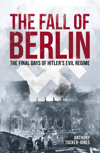The Fall of Berlin: The final days of Hitler's evil regime