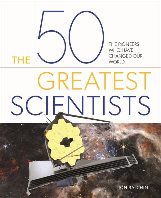 The 50 Greatest Scientists: The pioneers who have changed our world