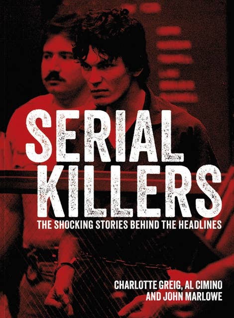 Serial Killers: The Shocking Stories Behind the Headlines