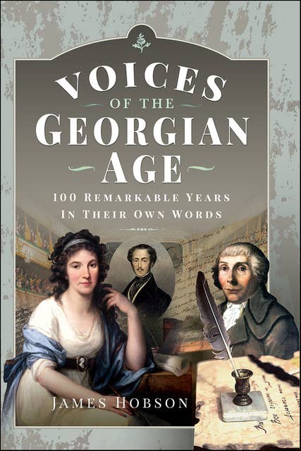 Voices of the Georgian Age: 100 Remarkable Years In Their Own Words 