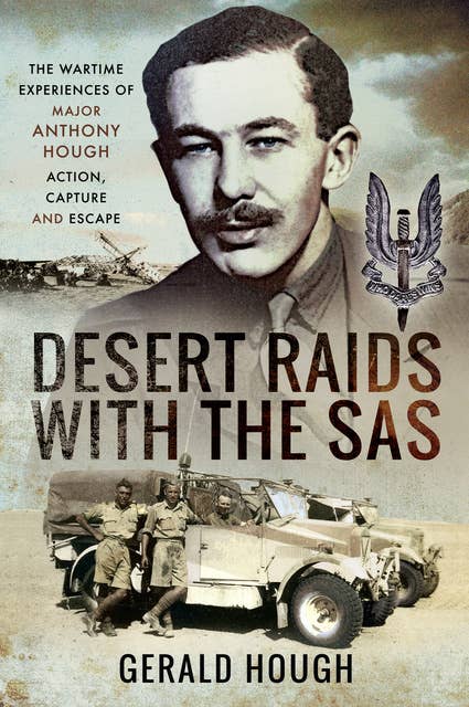 Desert Raids with the SAS: The Wartime Experiences of Major Anthony Hough—Action, Capture and Escape