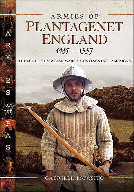 Armies of Plantagenet England, 1135–1337: The Scottish & Welsh Wars & Continental Campaigns