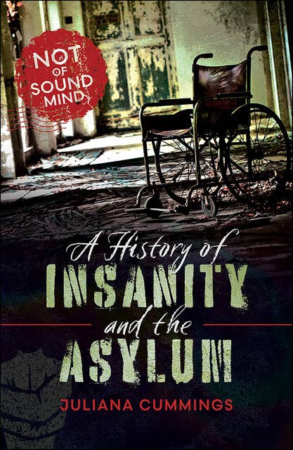 A History of Insanity and the Asylum: Not of Sound Mind 
