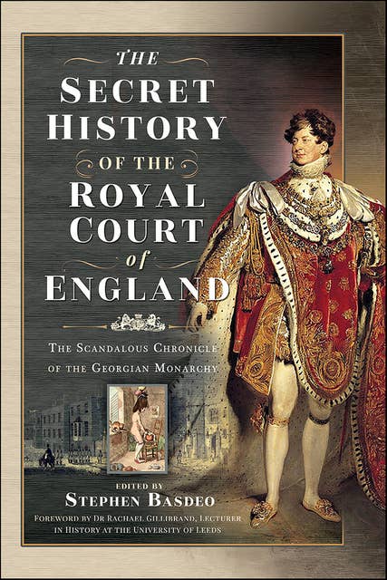 The Secret History of the Royal Court of England: The Scandalous Chronicle of the Georgian Monarchy 