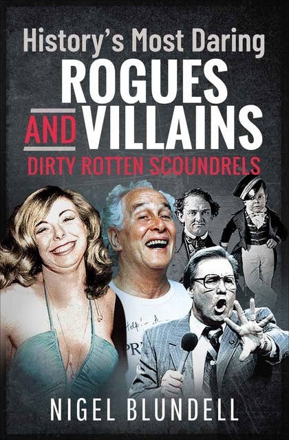 History’s Most Daring Rogues and Villains: Dirty Rotten Scoundrels