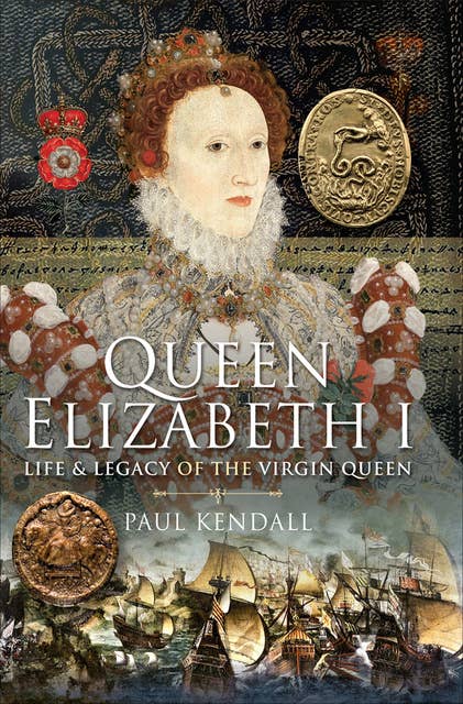 Queen Elizabeth I: Life & Legacy of the Virgin Queen