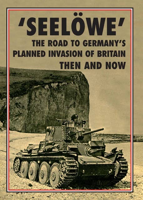 'Seelöwe': The Road to Germany's Palnned Invasion of Britain Then and Now