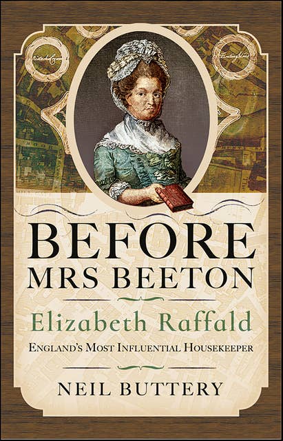 Before Mrs Beeton: Elizabeth Raffald, England's Most Influential Housekeeper 