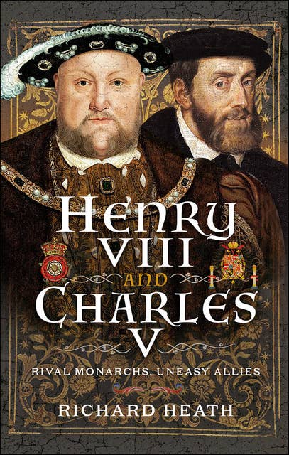 Henry VIII and Charles V: Rival Monarchs, Uneasy Allies 