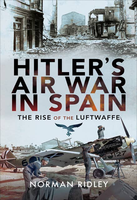 Hitler's Air War in Spain: The Rise of the Luftwaffe