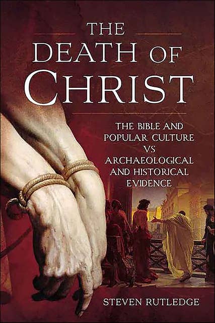 The Death of Christ: The Bible and Popular Culture vs Archaeological and Historical Evidence