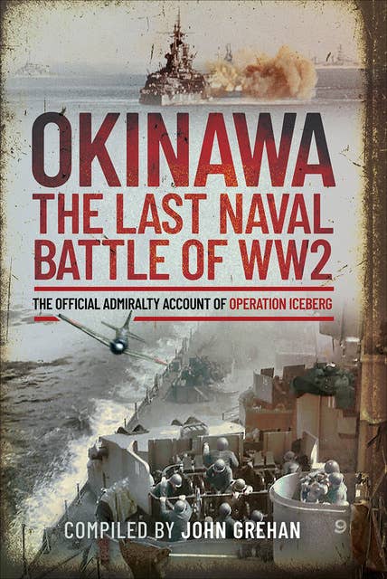 Okinawa: The Last Naval Battle of WW2: The Official Admiralty Account of Operation Iceberg