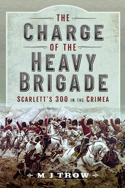 The Charge of the Heavy Brigade: Scarlett’s 300 in the Crimea
