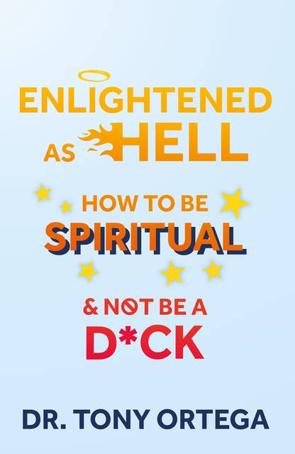 Enlightened As Hell: How To Be Spiritual And Not Be A Dick