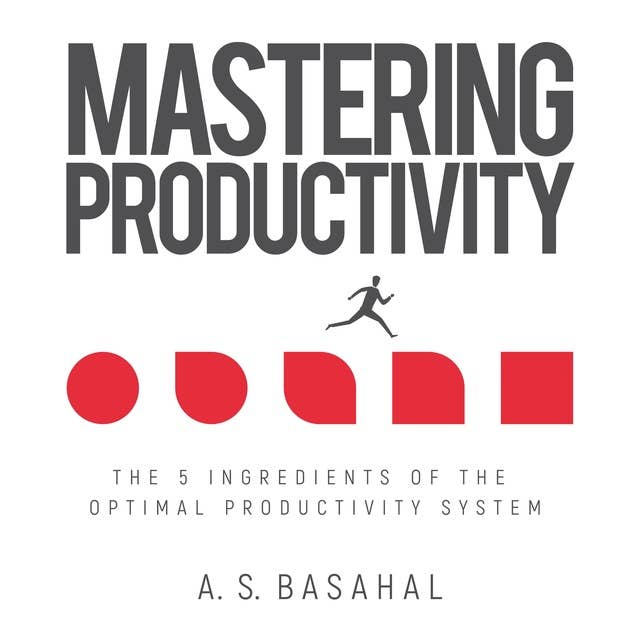Mastering Productivity: The 5 Ingredients of the Optimal Productivity System