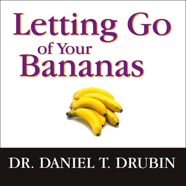 Letting Go of Your Bananas: How to Become More Successful by Getting Rid of Everything Rotten in Your Life