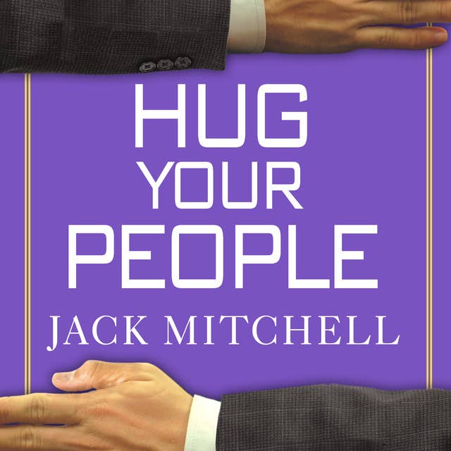 Hug Your People: The Proven Way to Hire, Inspire and Recognize Your Employees and Achieve Remarkable Results