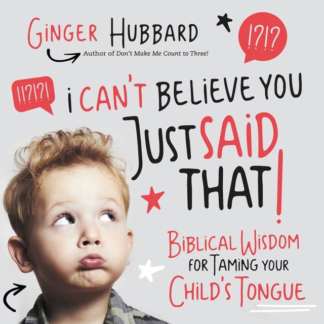 I Can't Believe You Just Said That!: Biblical Wisdom for Taming Your Child's Tongue