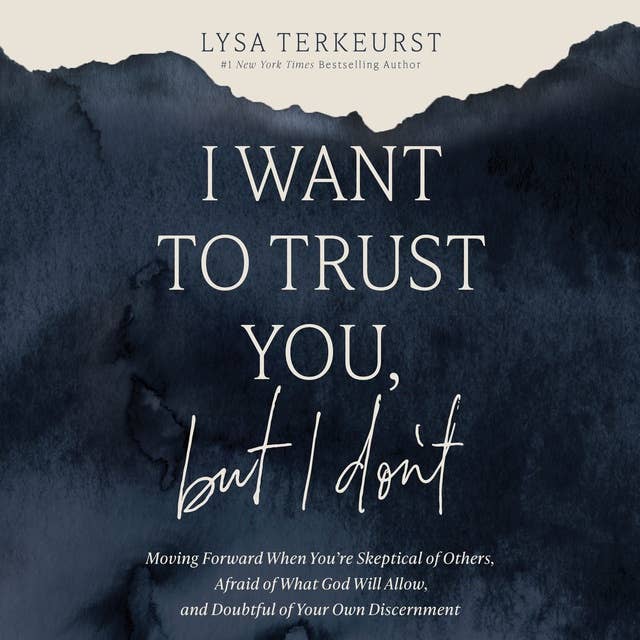 I Want to Trust You, but I Don't: Moving Forward When You’re Skeptical of Others, Afraid of What God Will Allow, and Doubtful of Your Own Discernment