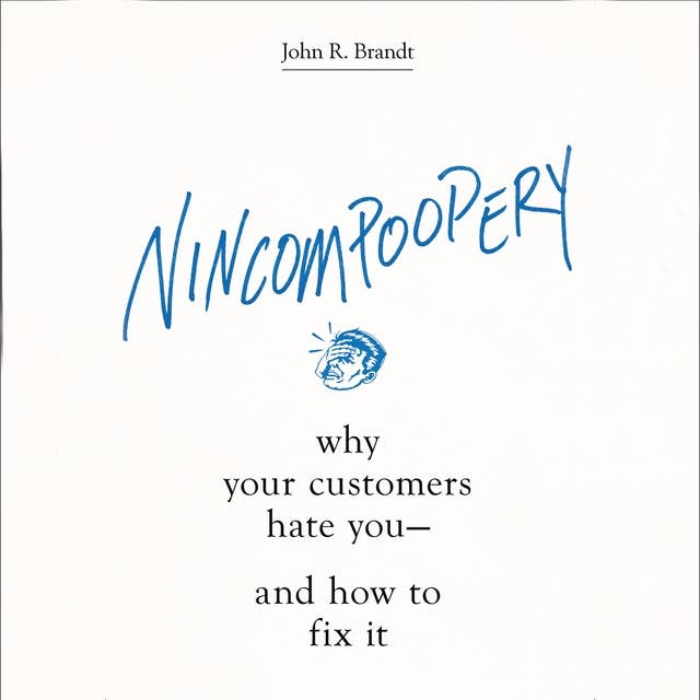 Nincompoopery: Why Your Customers Hate You and How to Fix It: Why Your Customers Hate You--and How to Fix It