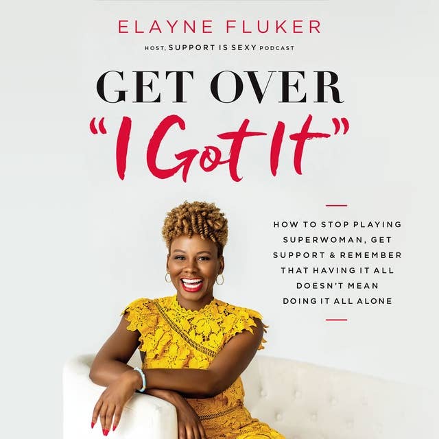 Cover for Get Over 'I Got It': How to Stop Playing Superwoman, Get Support, and Remember That Having It All Doesn’t Mean Doing It All Alone