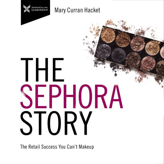 The Sephora Story: The Retail Success You Can't Make Up: The Retail Success You Can't Makeup