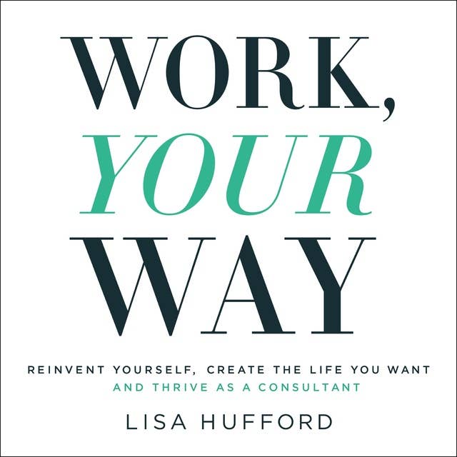 Work, Your Way: Reinvent Yourself, Create the Life You Want and Thrive as a Consultant