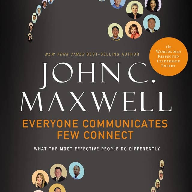Everyone Communicates, Few Connect: What the Most Effective People Do Differently
