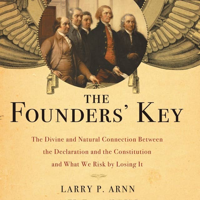 The Founders' Key: The Divine and Natural Connection Between the Declaration and the Constitution and What We Risk by Losing It
