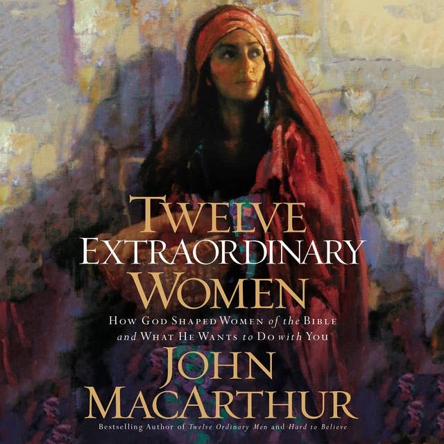 Cover for Twelve Extraordinary Women: How God Shaped Women of the Bible, and What He Wants to Do with You