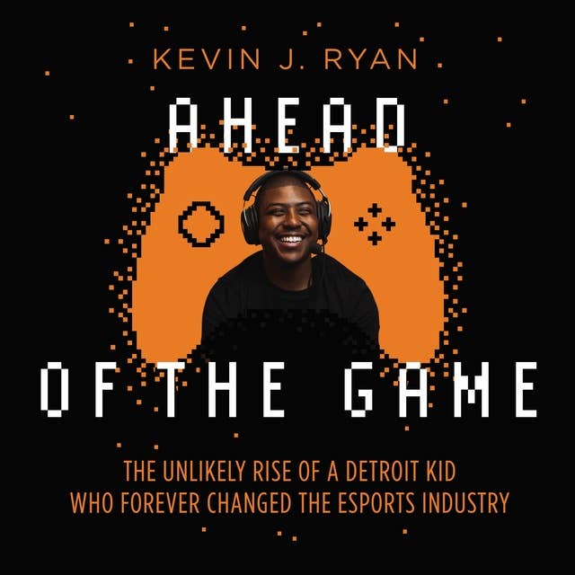 Ahead of the Game: The Unlikely Rise of a Detroit Kid Who Forever Changed the Esports Industry