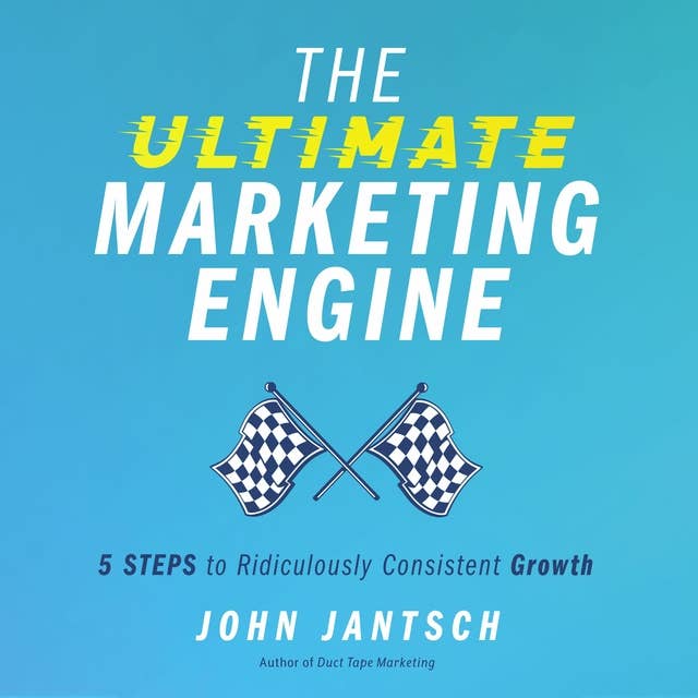 The Ultimate Marketing Engine: 5 Steps to Ridiculously Consistent Growth