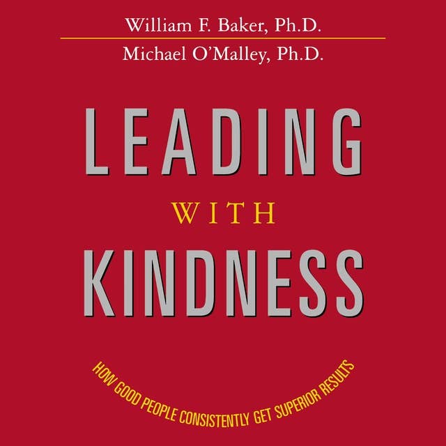 Leading with Kindness: How Good People Consistently Get Superior Results