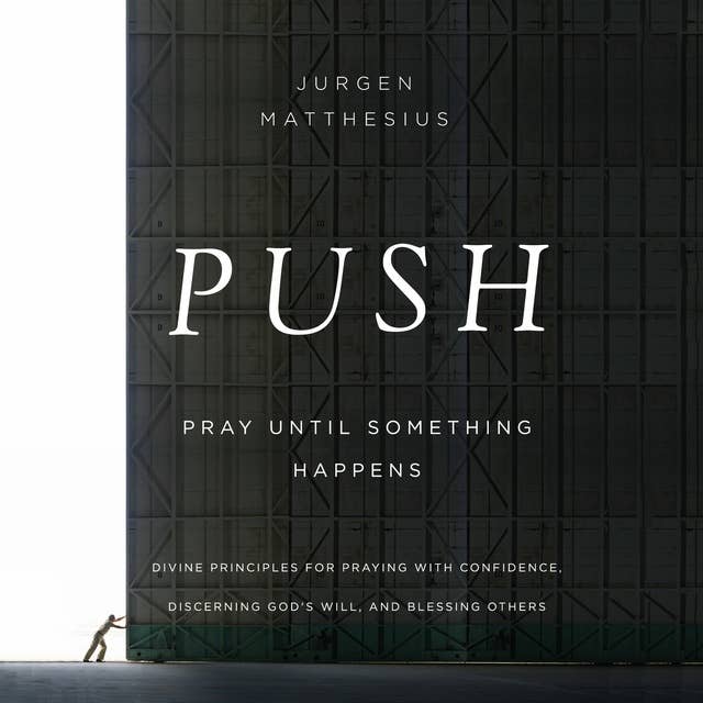 PUSH: Pray Until Something Happens: Divine Principles for Praying with Confidence, Discerning God's Will, and Blessing Others
