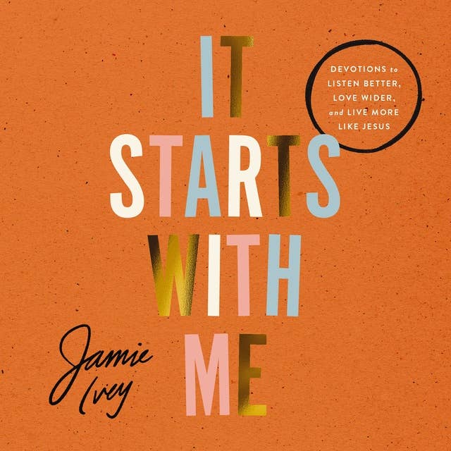 It Starts with Me: Devotions to Listen Better, Love Wider, and Live More Like Jesus
