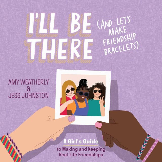 I'll Be There (And Let's Make Friendship Bracelets): A Girl's Guide to Making and Keeping Real-Life Friendships