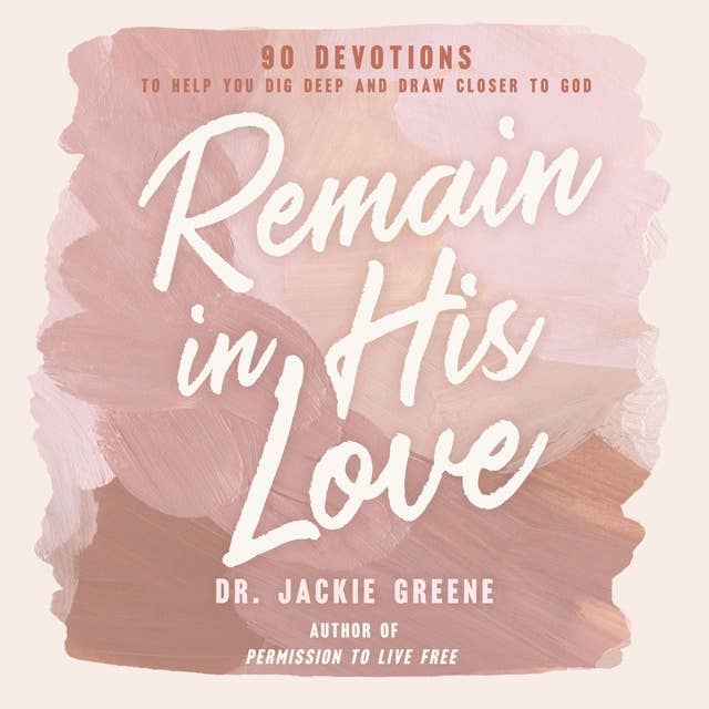 Remain in His Love: 90 Devotions to Help You Dig Deep and Draw Closer to God