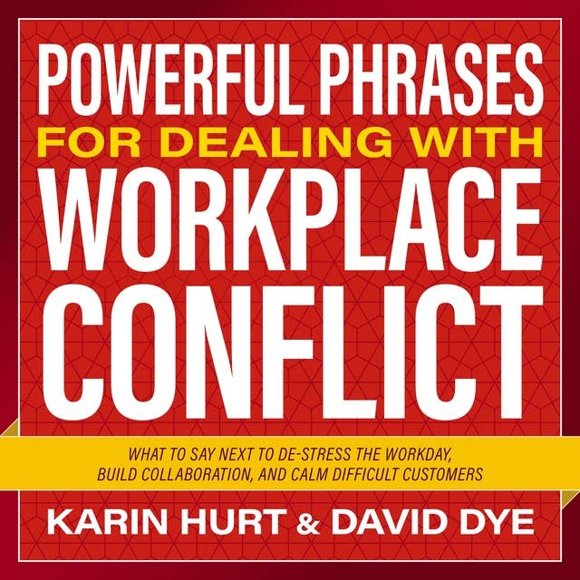 Powerful Phrases for Dealing with Workplace Conflict: What to Say Next to De-stress the Workday, Build Collaboration, and Calm Difficult Customers