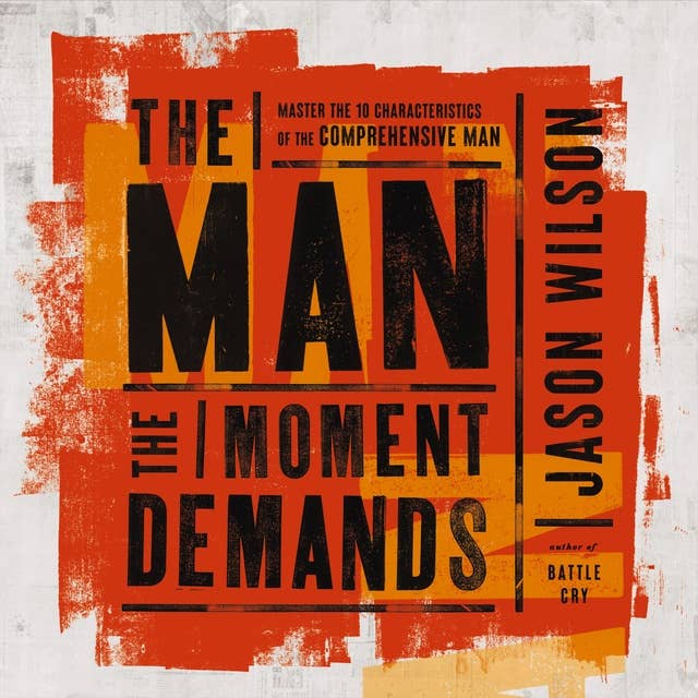 The Man the Moment Demands: Master the 10 Characteristics of the Comprehensive Man