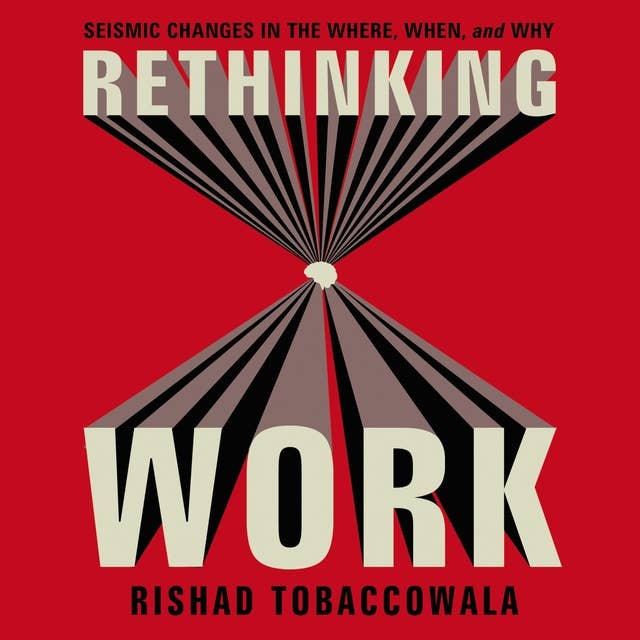 Rethinking Work: Seismic Changes in the Where, When, and Why 