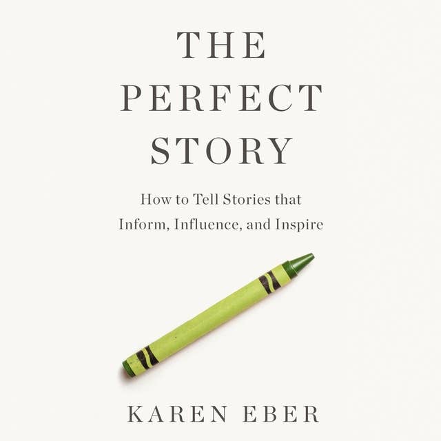 The Perfect Story: How to Tell Stories that Inform, Influence, and Inspire