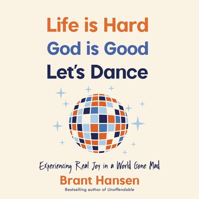 Life Is Hard. God Is Good. Let's Dance.: Experiencing Real Joy in a World Gone Mad